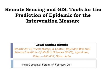 Remote Sensing and GIS: Tools for the Prediction of Epidemic for the Intervention Measure Gouri Sankar Bhunia Department Of Vector Biology & Control, Rajendra.