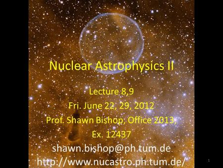 Nuclear Astrophysics II Lecture 8,9 Fri. June 22, 29, 2012 Prof. Shawn Bishop, Office 2013, Ex. 12437