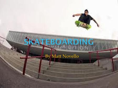By Matt Novello.  Skating is great because there's always more tricks, when you get one you like, the trick always sticks, in your head it will click.