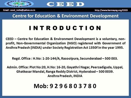 I N T R O D U C T I O N CEED – Centre for Education & Environment Development is a voluntary, non- profit, Non-Governmental Organization (NGO) registered.
