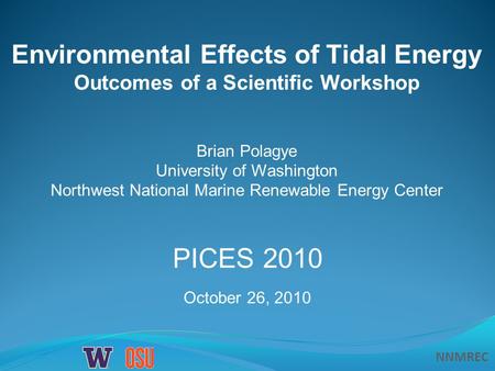 NNMREC Environmental Effects of Tidal Energy Outcomes of a Scientific Workshop Brian Polagye University of Washington Northwest National Marine Renewable.