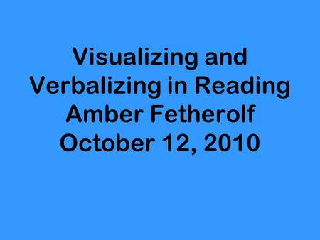 Visualizing and Verbalizing in Reading Amber Fetherolf October 12, 2010.