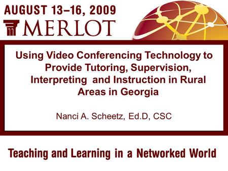 Nanci A. Scheetz, Ed.D, CSC Using Video Conferencing Technology to Provide Tutoring, Supervision, Interpreting and Instruction in Rural Areas in Georgia.