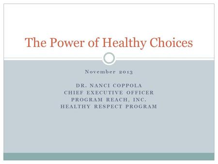 November 2013 DR. NANCI COPPOLA CHIEF EXECUTIVE OFFICER PROGRAM REACH, INC. HEALTHY RESPECT PROGRAM The Power of Healthy Choices.