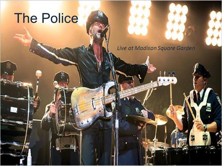 The Police Live at Madison Square Garden. History of The Police Members of the Band – Sting Bass, Vocals – Andy Summers Guitar, Vocals – Stewart Copeland.