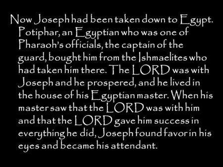 Now Joseph had been taken down to Egypt. Potiphar, an Egyptian who was one of Pharaoh’s officials, the captain of the guard, bought him from the Ishmaelites.
