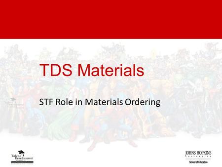TDS Materials STF Role in Materials Ordering. Materials Process JHU Rep (STF) completes material order TDS Processes Order Materials Shipped to School.
