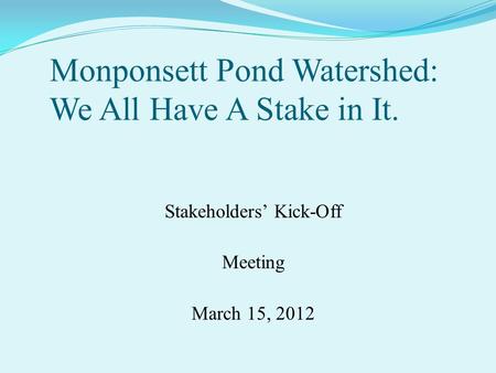 Monponsett Pond Watershed: We All Have A Stake in It. Stakeholders’ Kick-Off Meeting March 15, 2012 ( That is the Halifax Health Agent’s boot in West Monponsett.