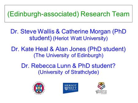 (Edinburgh-associated) Research Team Dr. Steve Wallis & Catherine Morgan (PhD student) (Heriot Watt University) Dr. Kate Heal & Alan Jones (PhD student)
