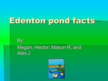 Edenton pond facts By: Megan, Hector, Mason R, and Alex J.