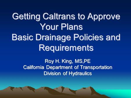 Getting Caltrans to Approve Your Plans Basic Drainage Policies and Requirements Roy H. King, MS,PE California Department of Transportation Division of.