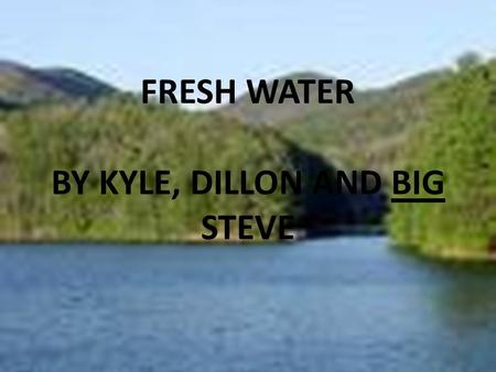 Click to edit Master subtitle style Fresh Water FRESH WATER BY KYLE, DILLON AND BIG STEVE.