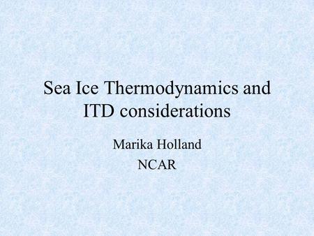 Sea Ice Thermodynamics and ITD considerations Marika Holland NCAR.