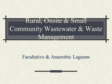 Rural, Onsite & Small Community Wastewater & Waste Management Facultative & Anaerobic Lagoons.