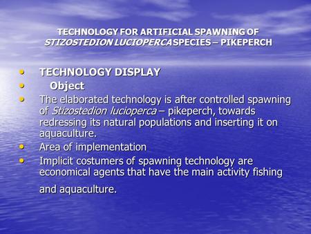 TECHNOLOGY FOR ARTIFICIAL SPAWNING OF STIZOSTEDION LUCIOPERCA SPECIES – PIKEPERCH TECHNOLOGY DISPLAY TECHNOLOGY DISPLAY Object Object The elaborated technology.
