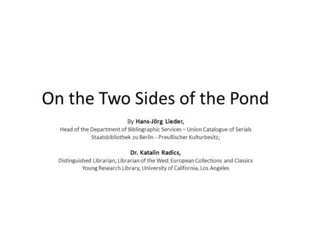 On the Two Sides of the Pond By Hans-Jörg Lieder, Head of the Department of Bibliographic Services – Union Catalogue of Serials Staatsbibliothek zu Berlin.