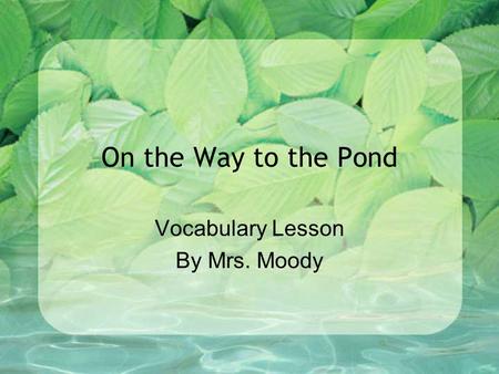 On the Way to the Pond Vocabulary Lesson By Mrs. Moody.