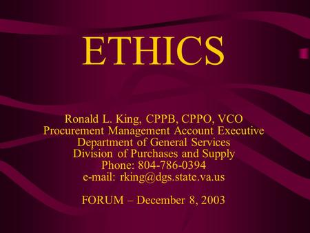 ETHICS Ronald L. King, CPPB, CPPO, VCO Procurement Management Account Executive Department of General Services Division of Purchases and Supply Phone: