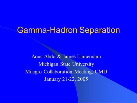 Gamma-Hadron Separation Aous Abdo & James Linnemann Michigan State University Milagro Collaboration Meeting, UMD January 21-22, 2005.