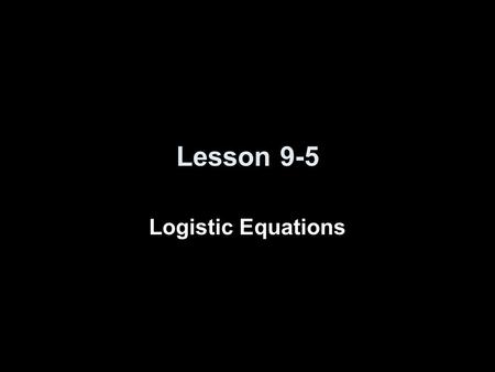 Lesson 9-5 Logistic Equations. Logistic Equation We assume P(t) is constrained by limited resources so : Logistic differential equation for population.