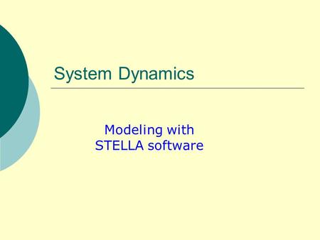 System Dynamics Modeling with STELLA software. Learning objective  After this class the students should be able to: Understand basic concepts of system.