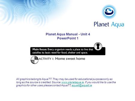 Planet Aqua Manual - Unit 4 PowerPoint 1 All graphics belong to AquaTT. They may be used for educational purposes only as long as the source is credited: