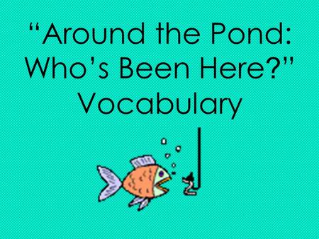 “Around the Pond: Who’s Been Here ? ” Vocabulary.