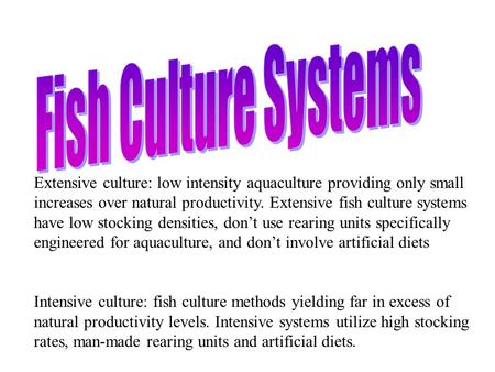 Extensive culture: low intensity aquaculture providing only small increases over natural productivity. Extensive fish culture systems have low stocking.