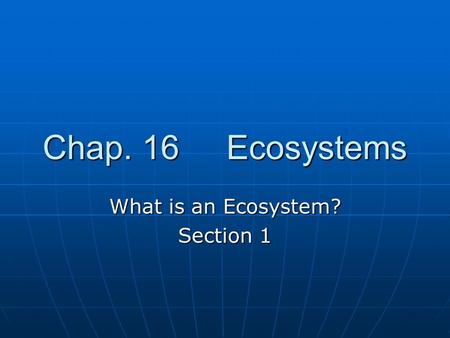 Chap. 16 Ecosystems What is an Ecosystem? Section 1.