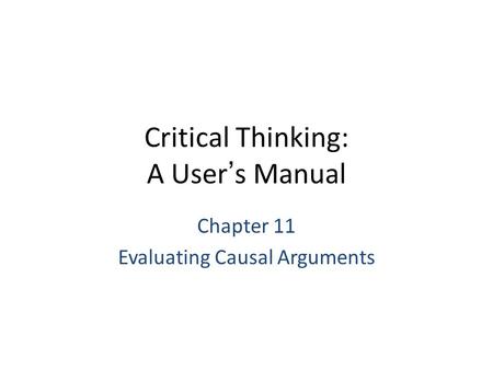 Critical Thinking: A User’s Manual Chapter 11 Evaluating Causal Arguments.