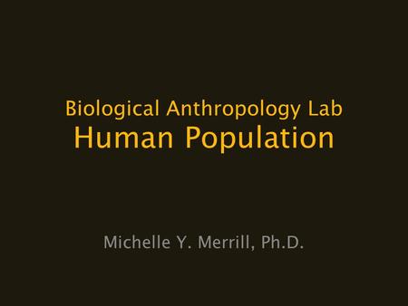 Biological Anthropology Lab Human Population Michelle Y. Merrill, Ph.D.