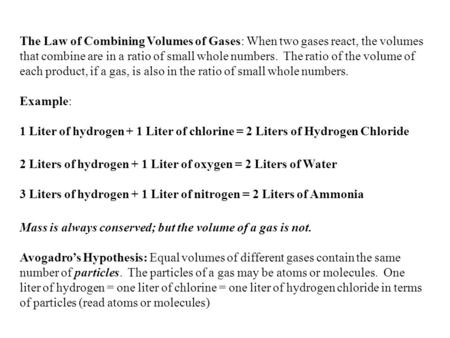 The Law of Combining Volumes of Gases: When two gases react, the volumes that combine are in a ratio of small whole numbers. The ratio of the volume of.
