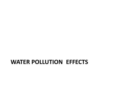 WATER POLLUTION EFFECTS. State of water Natural Water has, – Physical attributes ( Temperature, smell, Colour ) – Chemical attributes – pH, DO, ions –