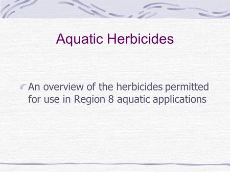 Aquatic Herbicides An overview of the herbicides permitted for use in Region 8 aquatic applications.