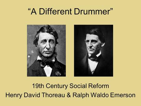 “A Different Drummer” 19th Century Social Reform Henry David Thoreau & Ralph Waldo Emerson.