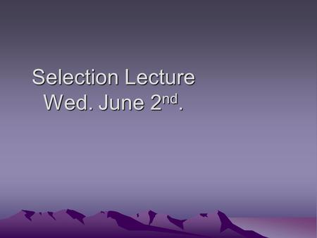 Selection Lecture Wed. June 2 nd. Recap from last time: There are three essential mechanisms underlying evolution. There are three essential mechanisms.