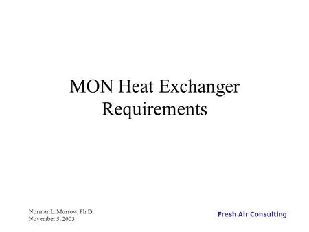 Fresh Air Consulting Norman L. Morrow, Ph.D. November 5, 2003 MON Heat Exchanger Requirements.