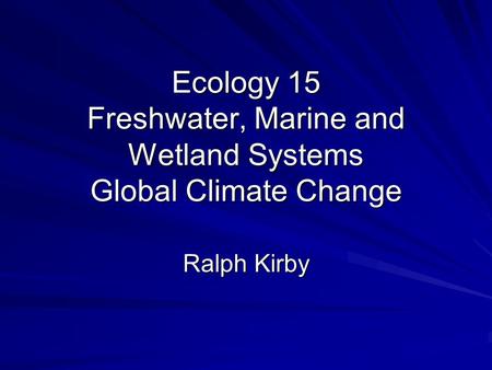 Ecology 15 Freshwater, Marine and Wetland Systems Global Climate Change Ralph Kirby.