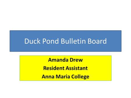 Duck Pond Bulletin Board Amanda Drew Resident Assistant Anna Maria College.