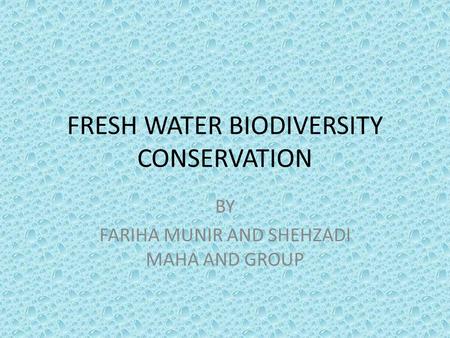 FRESH WATER BIODIVERSITY CONSERVATION BY FARIHA MUNIR AND SHEHZADI MAHA AND GROUP.