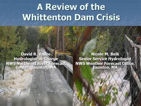 A Review of the Whittenton Dam Crisis Nicole M. Belk Senior Service Hydrologist NWS Weather Forecast Office, Taunton, MA David R. Vallee Hydrologist-in-Charge.