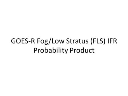 GOES-R Fog/Low Stratus (FLS) IFR Probability Product.