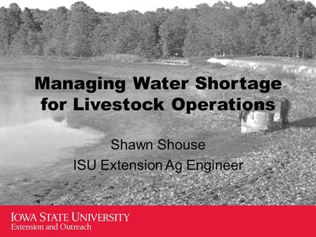 Managing Water Shortage for Livestock Operations Shawn Shouse ISU Extension Ag Engineer.
