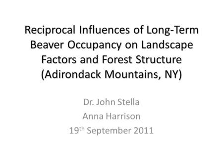 Reciprocal Influences of Long-Term Beaver Occupancy on Landscape Factors and Forest Structure (Adirondack Mountains, NY) Dr. John Stella Anna Harrison.