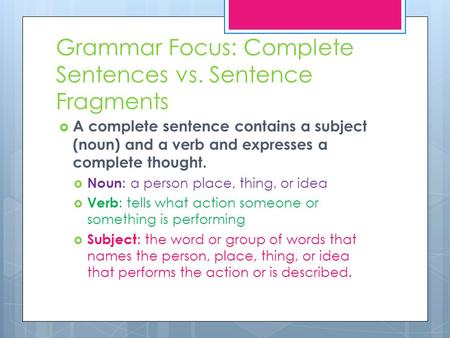 Grammar Focus: Complete Sentences vs. Sentence Fragments  A complete sentence contains a subject (noun) and a verb and expresses a complete thought. 