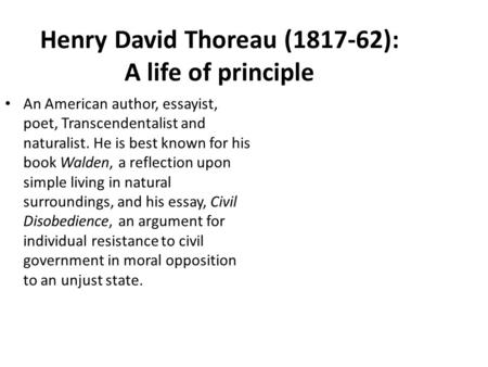 Henry David Thoreau (1817-62): A life of principle An American author, essayist, poet, Transcendentalist and naturalist. He is best known for his book.