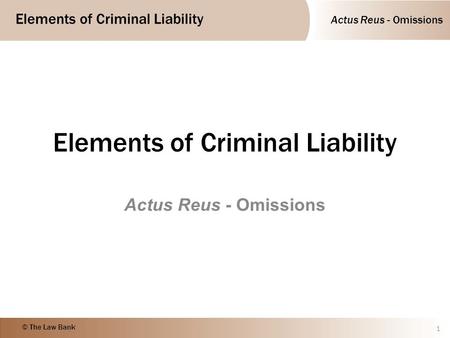 Actus Reus - Omissions Elements of Criminal Liability © The Law Bank Elements of Criminal Liability Actus Reus - Omissions 1.