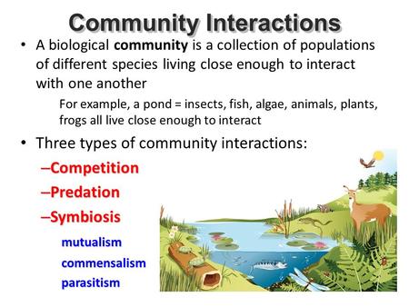 A biological community is a collection of populations of different species living close enough to interact with one another For example, a pond = insects,