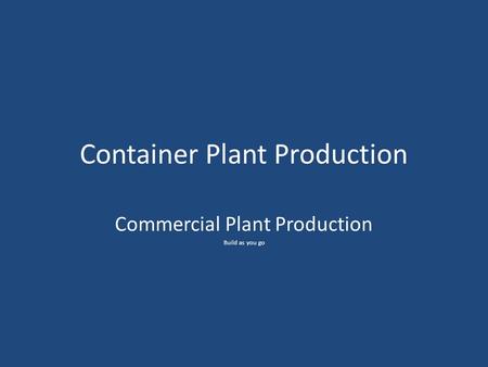 Container Plant Production Commercial Plant Production Build as you go.