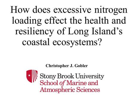 How does excessive nitrogen loading effect the health and resiliency of Long Island’s coastal ecosystems? Christopher J. Gobler.